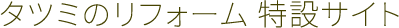 タツミのリフォーム 特設サイト